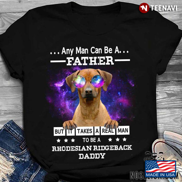 Any Man Can Be A Father But It Takes A Real Man To Be A Rhodesian Ridgeback Daddy for Dog Lover