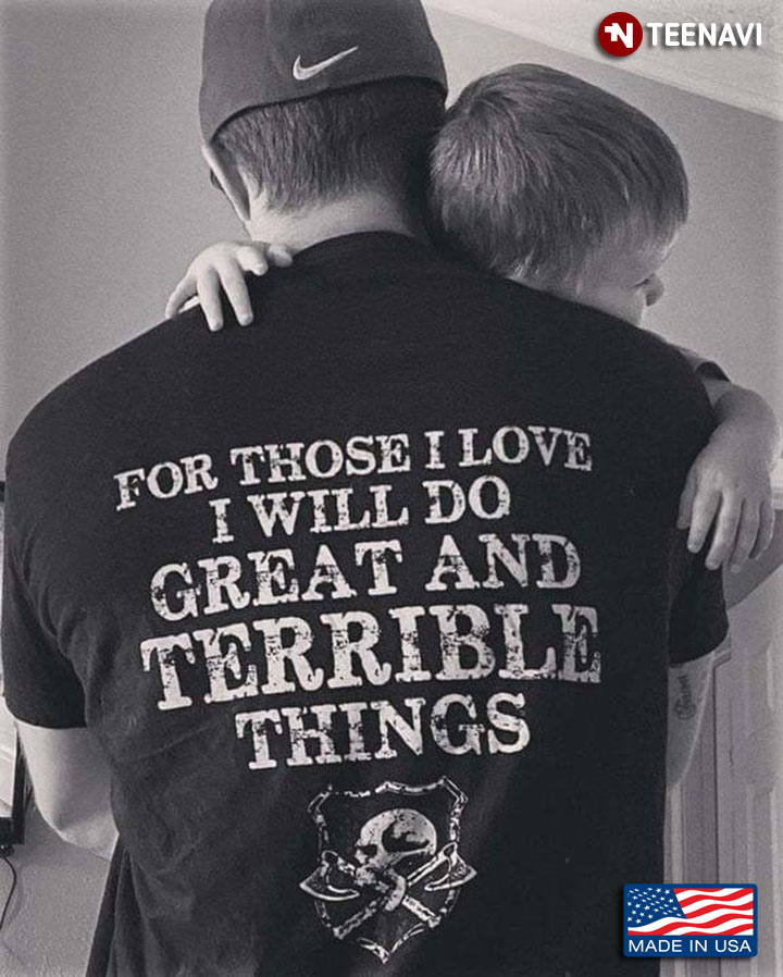 For Those I Love I Will Do Great And Terrible Things Meaningful Gift for Dad