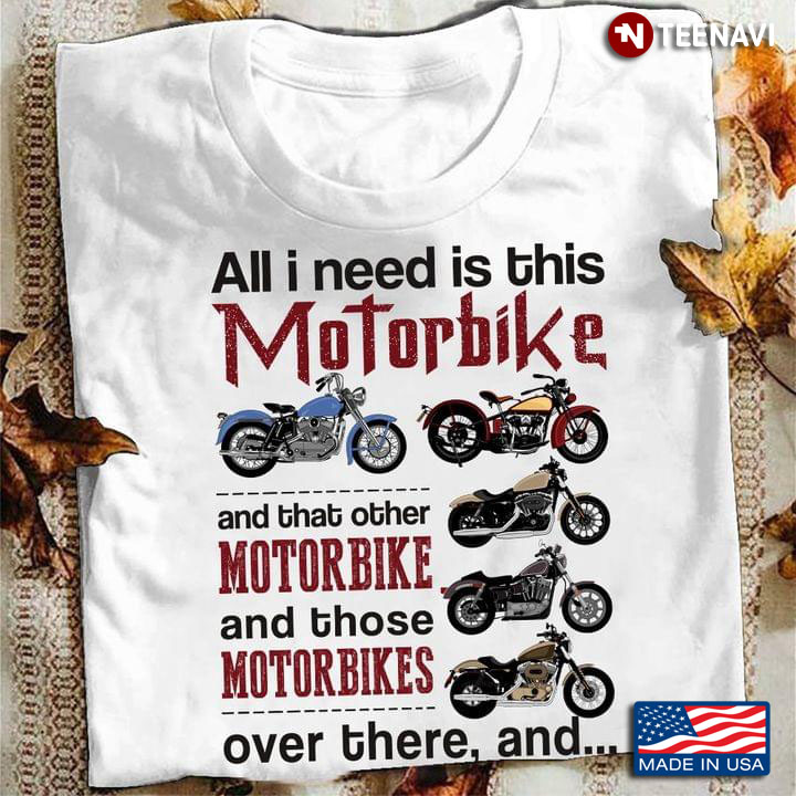 All I Need Is This Motorbike and That Other Motorbike and Those Motorbikes for Motorbike Lover