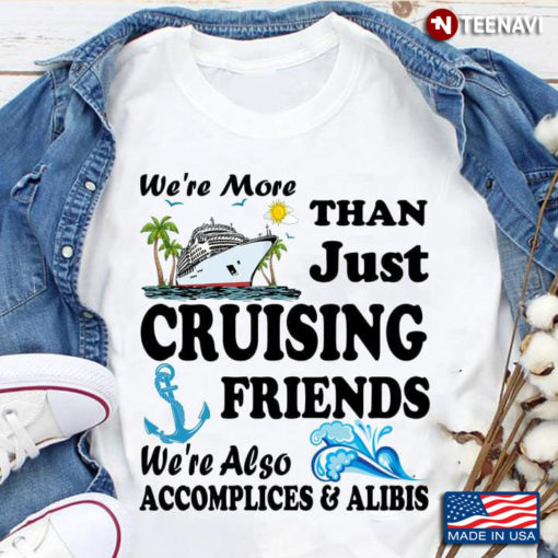 We're More Than Just Cruising Friends We're Also Accomplices and Alibis ...