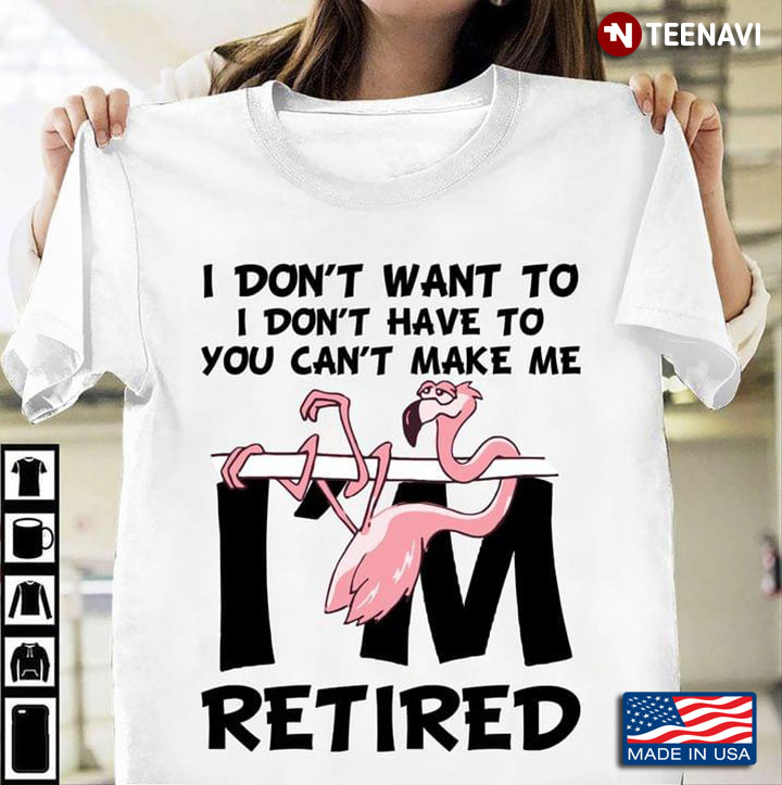 I Dont Want To I Dont Have To You Cant Make Me Retired Flamingo