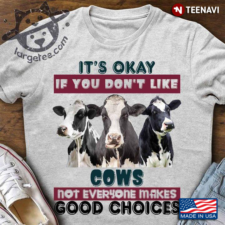 It's Okay If You Don't Like Cows Not Everypne Makes Good Choices