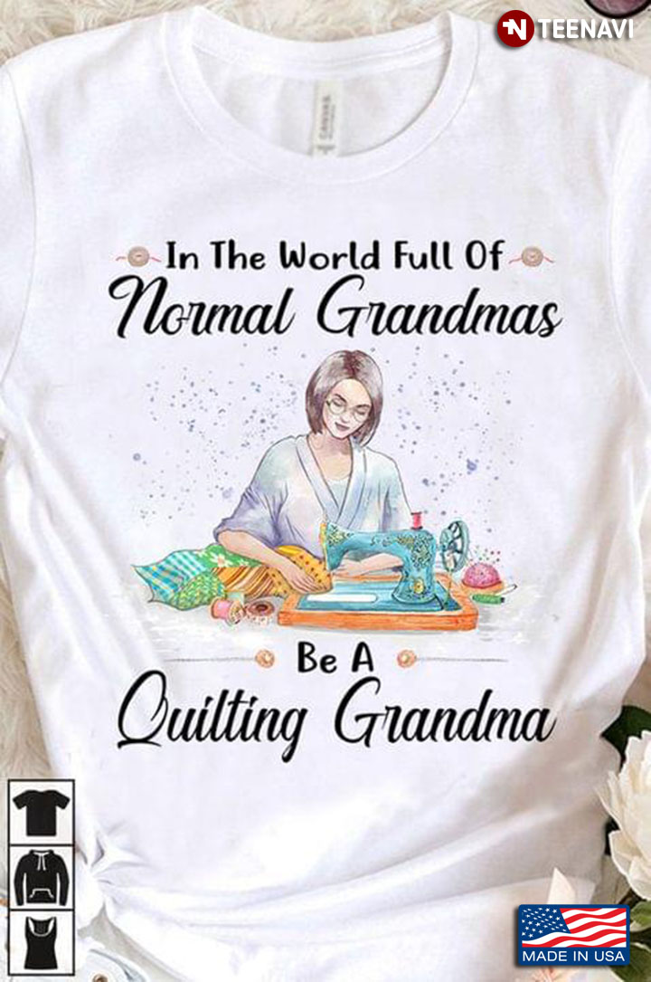 In The World Full of Normal Grandmas Be A Quilting Grandma for Awesome Grandma