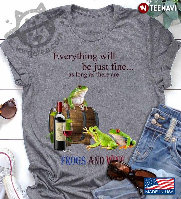 Everything Will Be Just Fine As Long As There Are Frogs and Wine Favorite Things