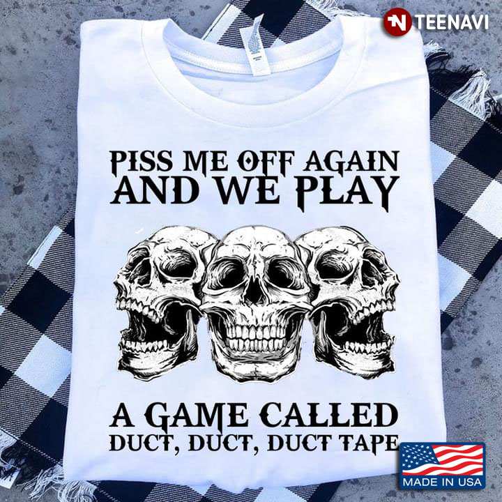 Piss Me Off Again and We Play A Game Called Duct Duct Duct Tape Funny Skulls