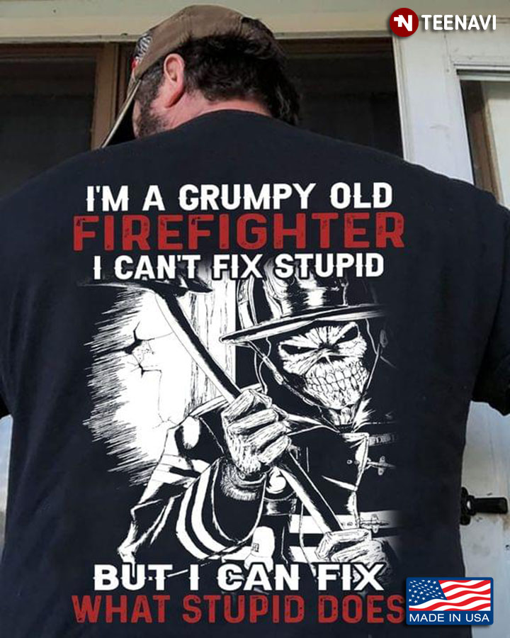 I'm A Grumpy Old Firefighter I Can't Fix Stupid But I Can Fix What Stupid Does Skeleton