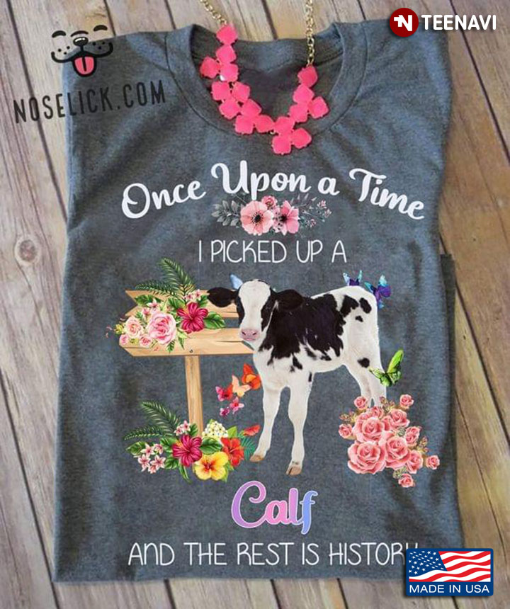 Once Upon A Time I Picked Up A Calf and The Rest is History Floral Garden
