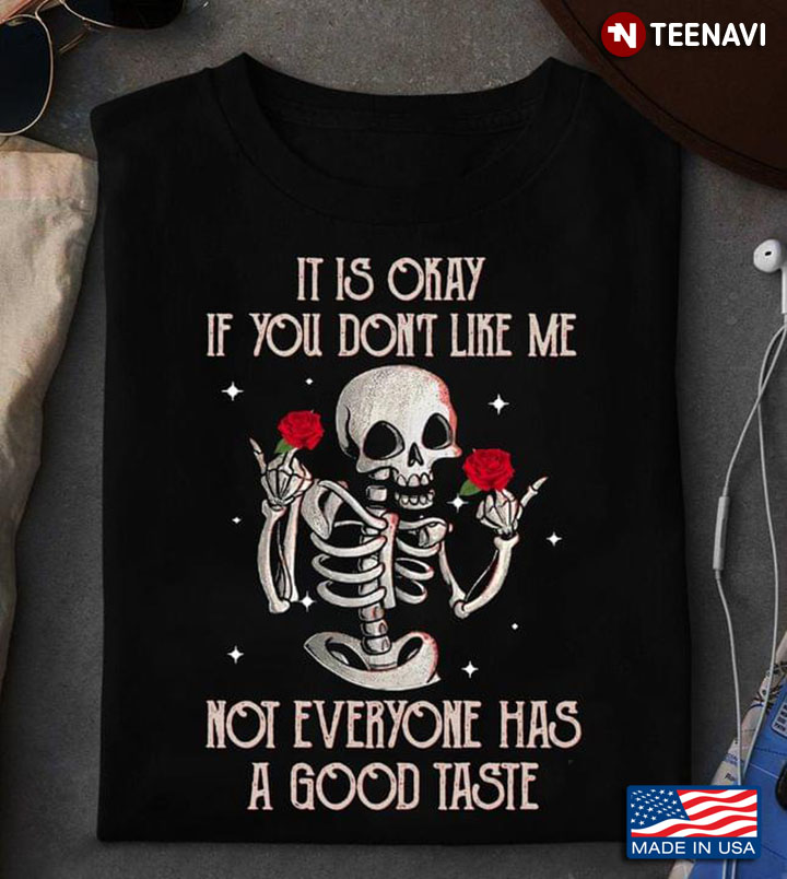 It Is Okay If You Don't Like Me Not Everyone Has A Good Taste Funny Skeleton and Red Rose