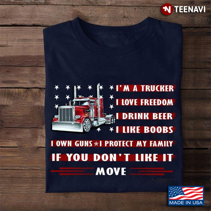 I'm A Trucker I Love Freedom I Drink Beer I Like Boobs If You Don't Like Me Move for Truck Driver