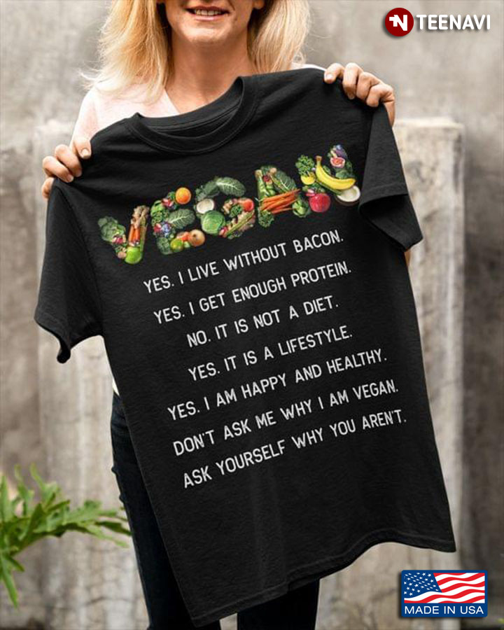 Vegan Yes I Live Without Bacon Yes I Get Enough Protein Don't Ask Me Why I Am Vegan