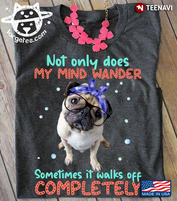 Not Only Does My Mind Wander Sometimes It Walks Off Completely Lovely Pug for Dog Lover