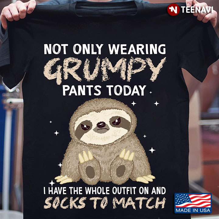 Not Only Wearing Grumpy Pants Today I Have The Whole Outfit On and Sock To Match Funny Sloth