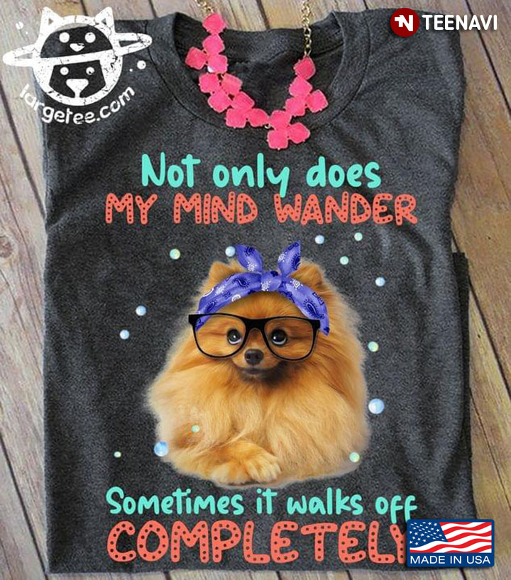 Not Only Does My Mind Wander Sometimes It Walks Off Completely Lovely Pomeranian for Dog Lover