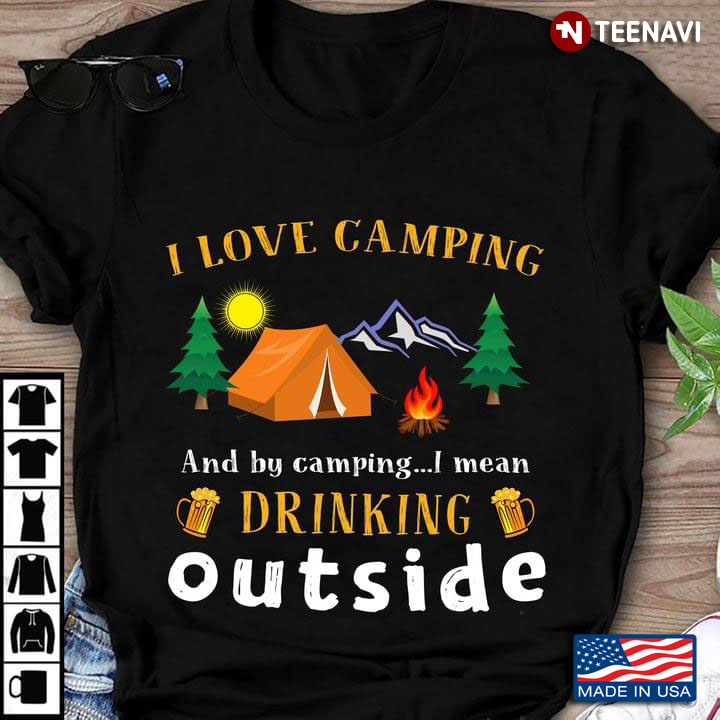 I Love Camping and By Camping I Mean Drinking Outside Funny Design for Camping Lover