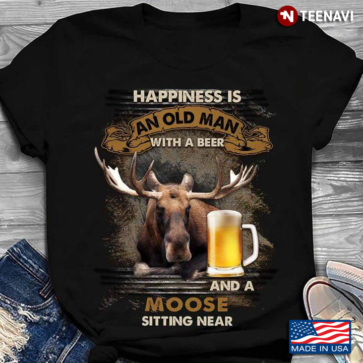 Happiness is An Old Man with A Beer and A Moose Sitting Near Favorite Things for Man