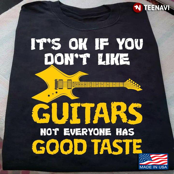 It Is Okay If You Don't Like Guitars Not Everyone Has A Good Taste for Guitar Lover