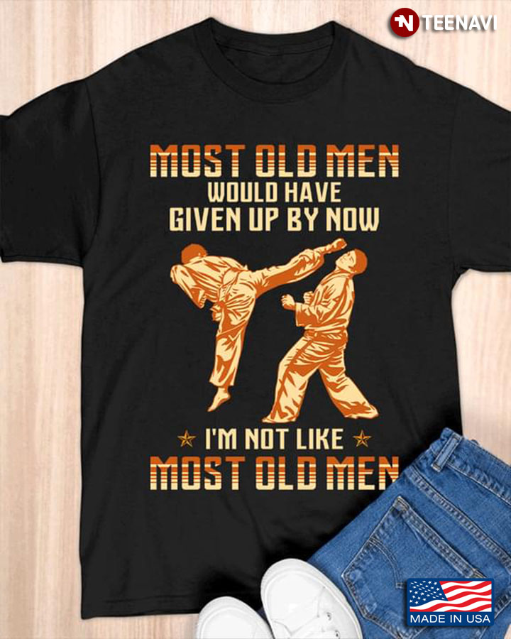 Most Old Men Would Have Given Up By Now I'm Not Like Most Old Men Karate for Cool Man