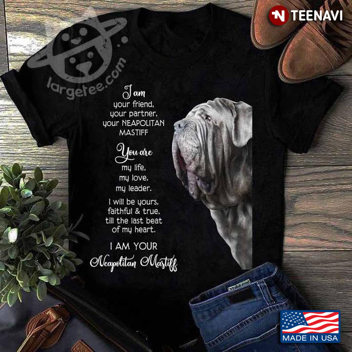 I Am Your Friend Your Partner Your Neapolitan Mastiff Meaningful for Dog Lover