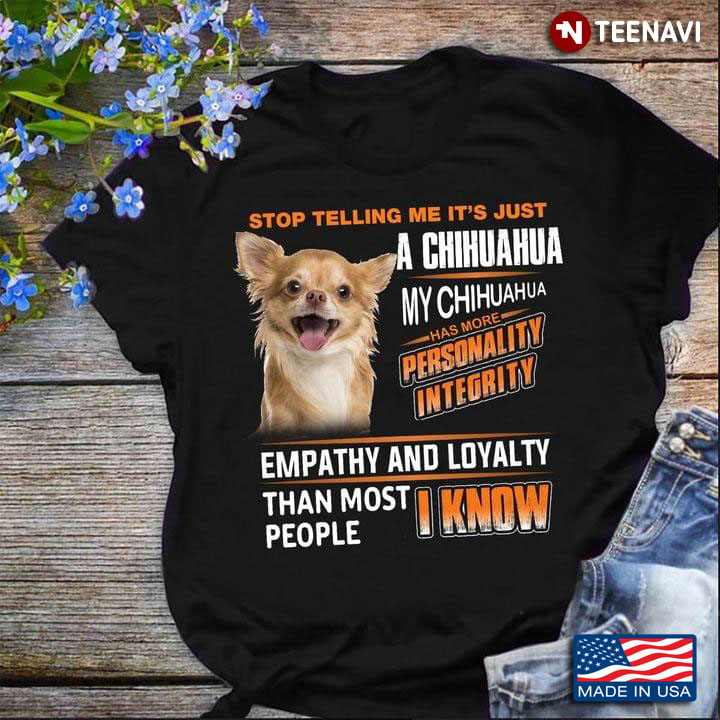 Stop Telling Me It's Just A Chihuahua My Chihuahua Has More Personality Integrity for Dog Lover