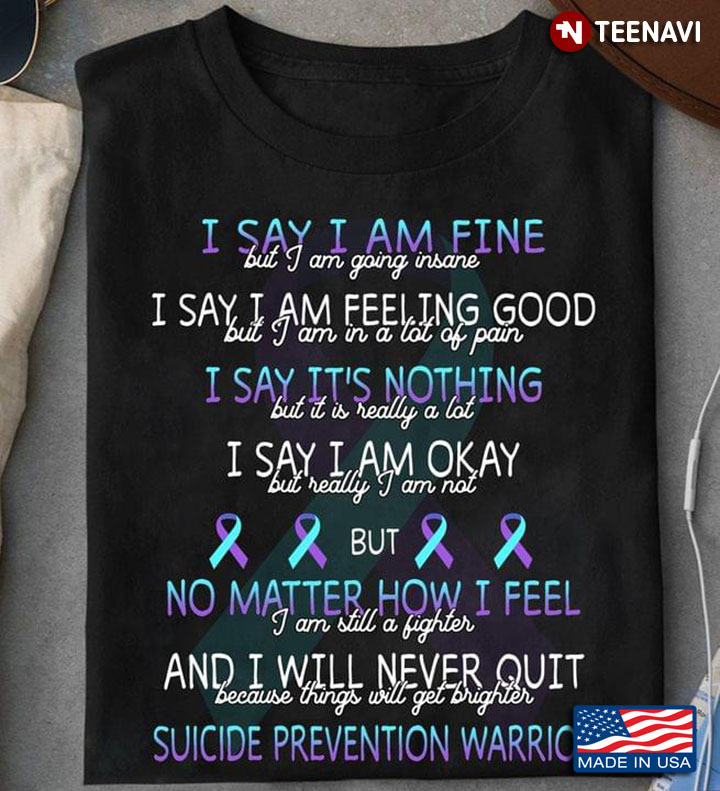 I Say I Am Fine But I Am Going Insane I Will Never Quit Suicide Prevention Warrior
