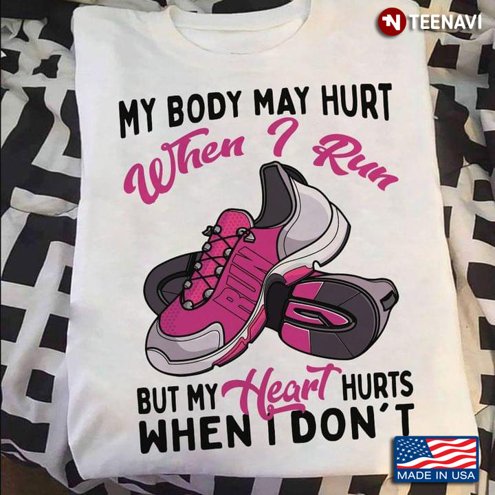 My Body May Hurt When I Run But My Heart Hurts When I Don't For Running Lover