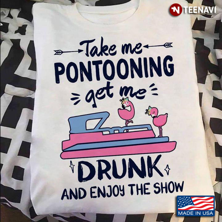 Take Me Pontooning Get Me Drunk and Enjoy The Show Lovely Flamingos My Favorite Things
