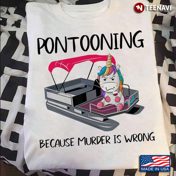Pontooning Because Murder is Wrong Funny Grumpy Unicorn for Pontooning Lover