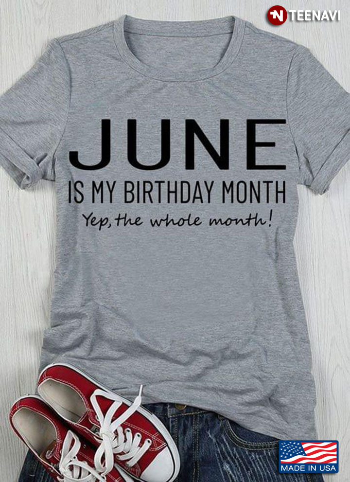 June Is My Birthday Month Yep The Whole Month Funny for June Girl
