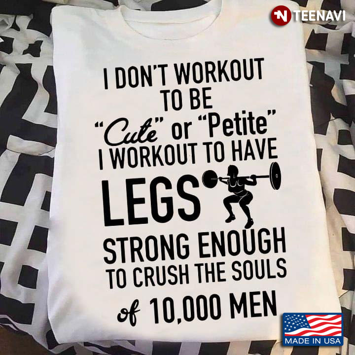 I Don't Workout To Be Cute or Petite I Workout to Have Legs Strong Enough To Crush The Souls
