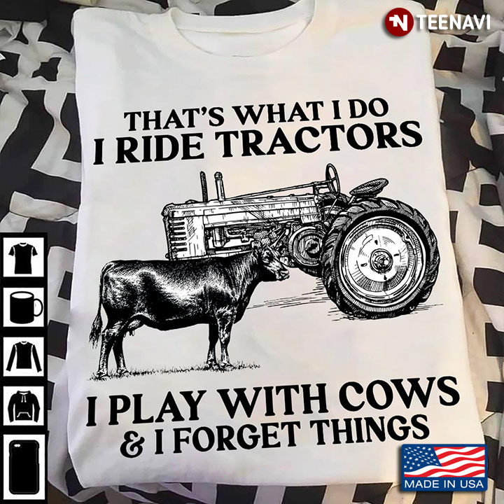 That's What I Do I Ride Tractors I Play With Cows and I Forget Things Farm Life for Farmer