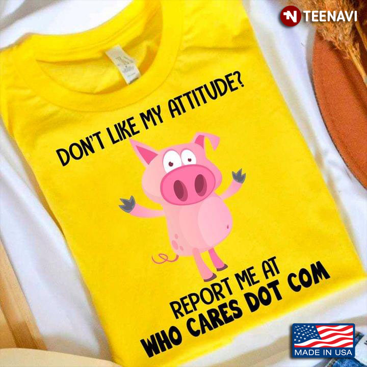 Don't Like My Attitude Report Me At Who Cares Dot Com Funny Pig for Animal Lover