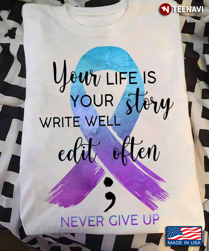 Your Life Is Your Story Write Well Edit Often Never Give Up Teal and Blue Ribbon Suicide Awareness