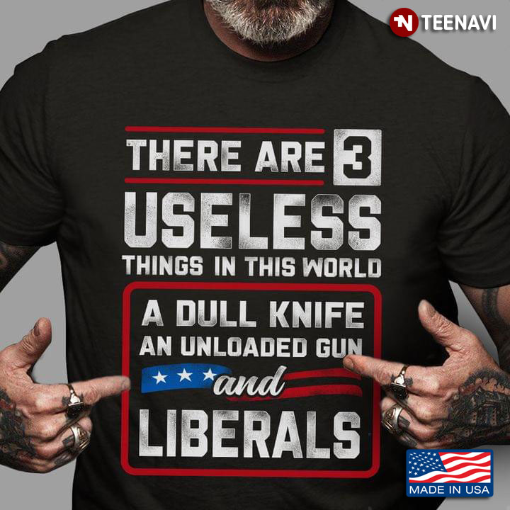 There Are 3 Useless Things In This World A Dull Knife An Unloaded Gun and Liberals American Flag