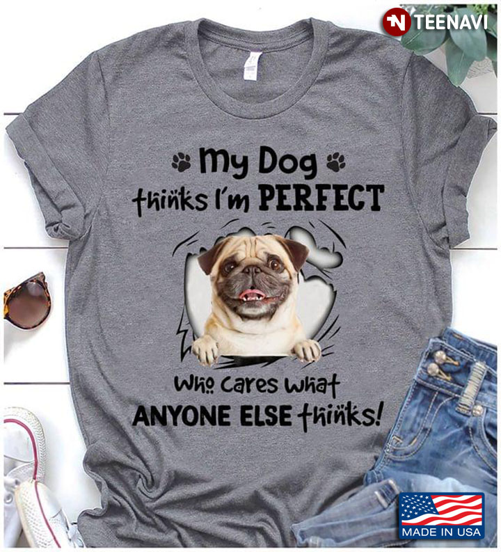 Funny Pug Dog My Dog Think I'm Perfect Who Cares What Anyone Else Thinks for Dog Lover
