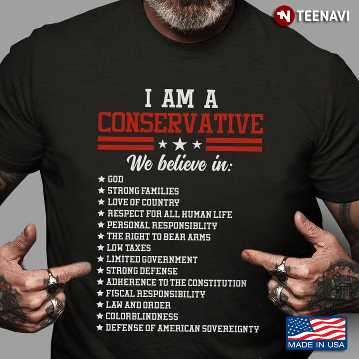 I Am A Conservative We Believe In God Strong Families Love Of  Country Respect for All Human Life Me