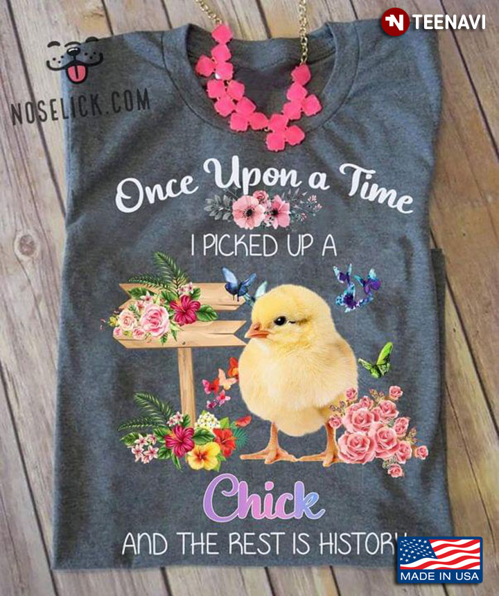 Once Upon A Time I Picked Up A Chick And The Rest Is History Floral Garden For Animal Lover