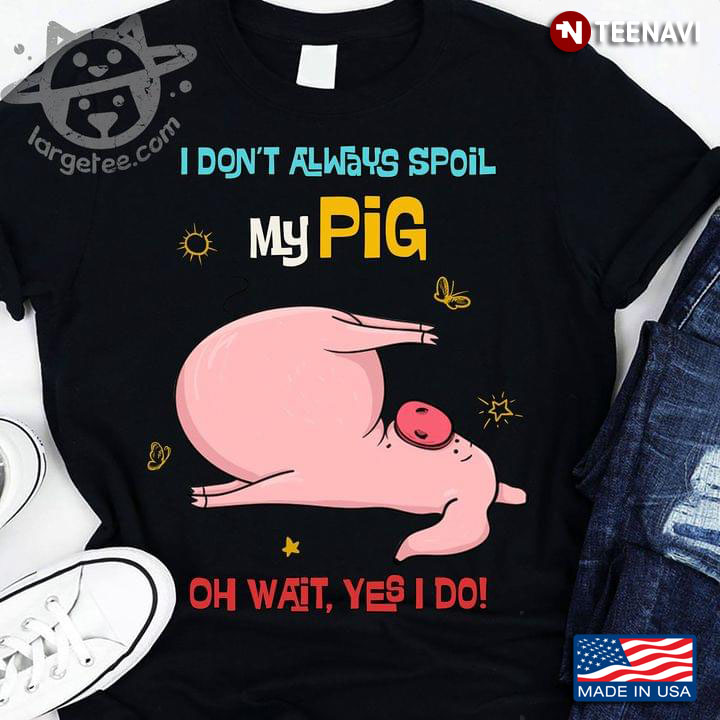 I Don't Always Spoil My Pig Oh Wait Yes I Do Funny Style for Animal Lover