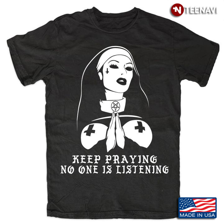 Keep Praying No One Is Listening Naughty Praying Nun Religious Theme