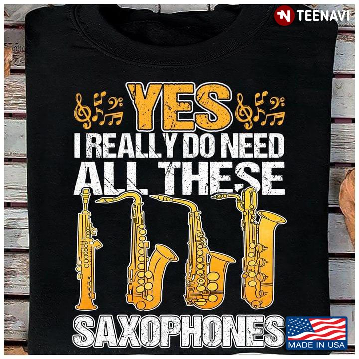 Yes I Really Do Need All These Saxophones Musical Instrument for Saxophone Lover