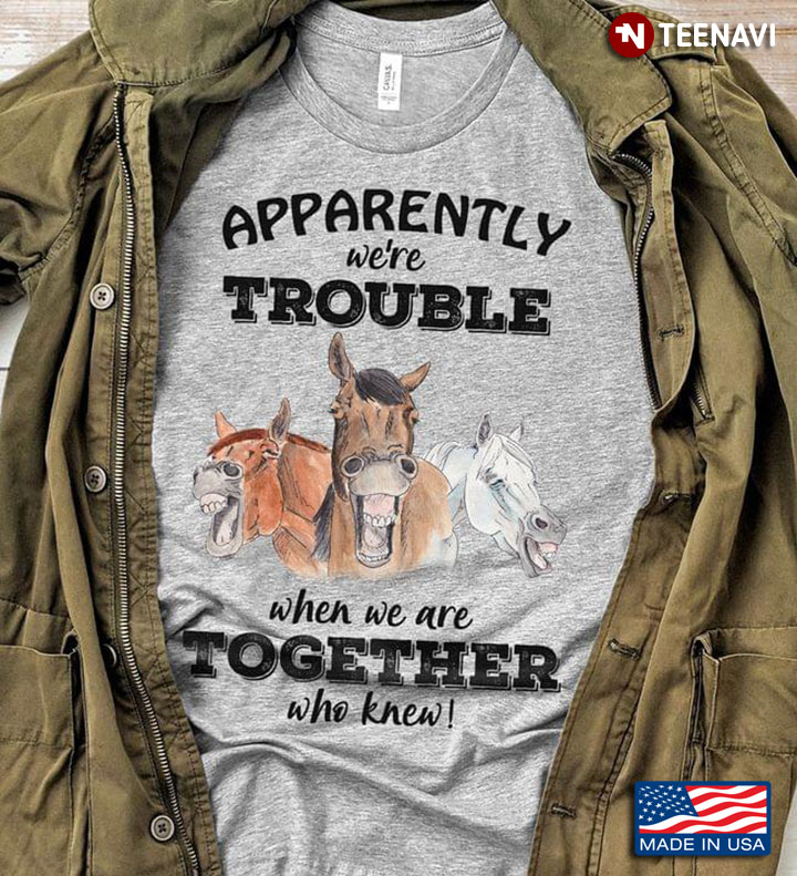Apparently We're Trouble When We Are Together Who Knew Funny for Horse Lover
