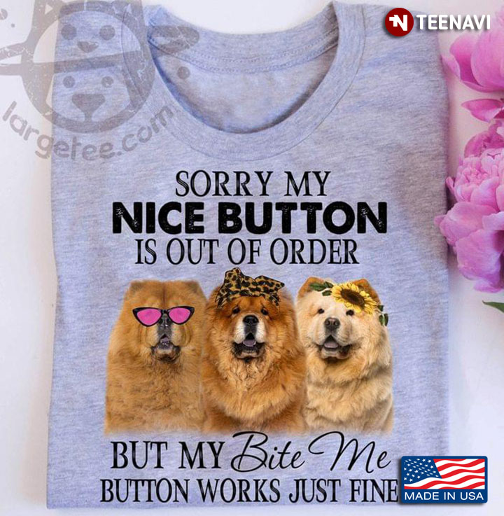 Sorry My Nice Button Is Out Of Order But My Bite Me Botton Works Just Fine Funny Chow Chow Puppy