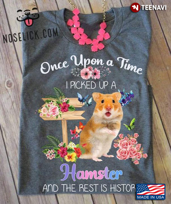 Once Upon A Time I Picked Up A Hamster and The Rest Is History Floral Garden For Animal Lover