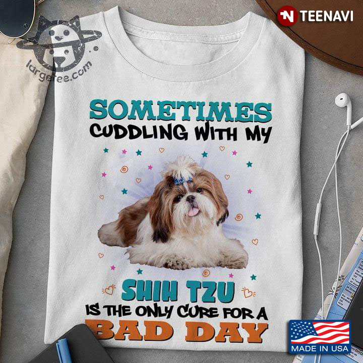 Sometimes Cuddling With My Shih Tzu Is The Only Cure for A Bad Day Funny for Dog Lover