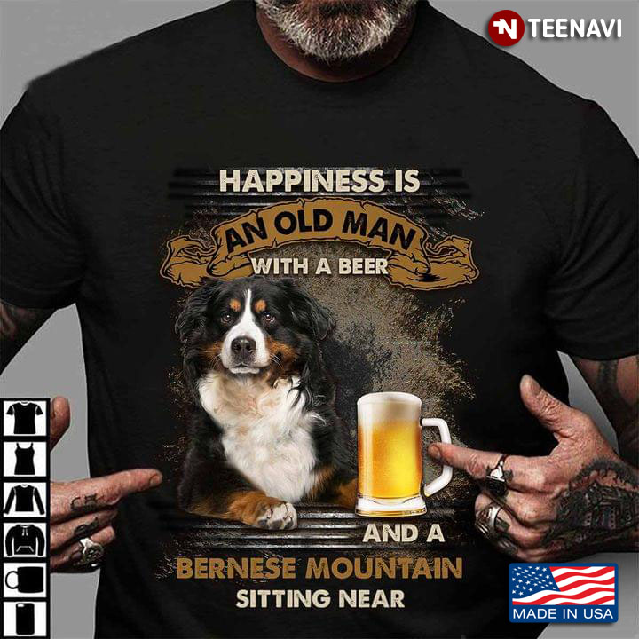 Happiness is An Old Man with A Beer and A Bernese Mountain Sitting Near Favorite Things for Man