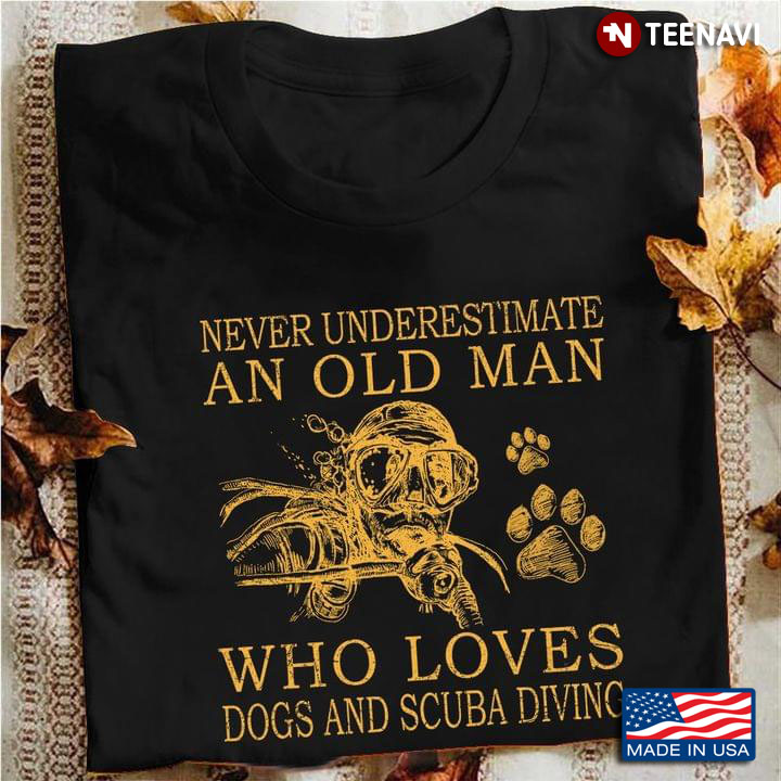 Never Underestimate An Old Man Who Loves Dogs and Scuba Diving Favorite Things