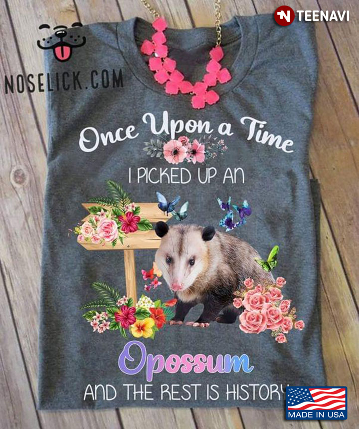 Once Upon A Time I Picked Up A Opossum and The Rest Is History Flowers For Animal Lover
