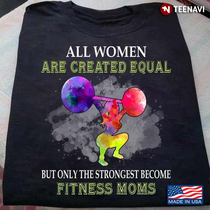 All Women Are Created Equal But Only The Strongest Become Fitness Moms Colorful Splashes for Mom