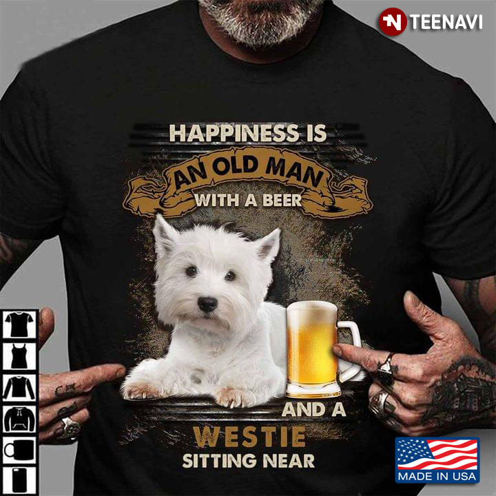 Happiness Is An Old Man With A Beer and An Westie Sitting Near