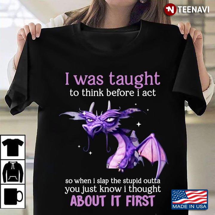 Funny Purple Dragon I Was Taught To Think Before I Act So When I Slap The Stupid Outta