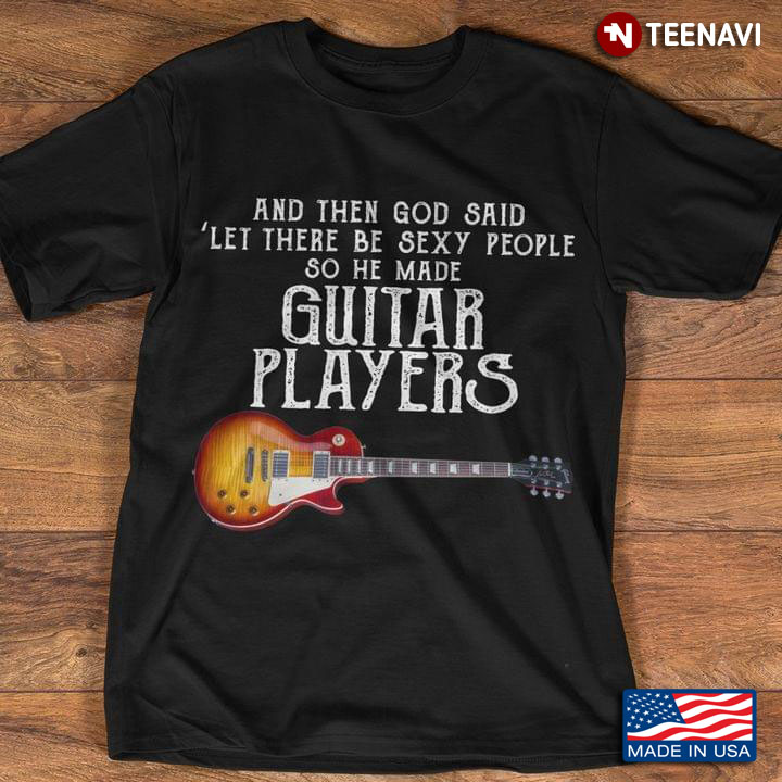 And Then God Said Let There Be Sexy People So He Made Guitar Players
